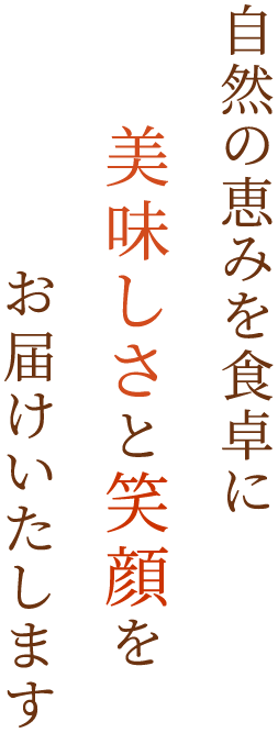 自然の恵みを食卓に 美味しさと笑顔を お届けいたします